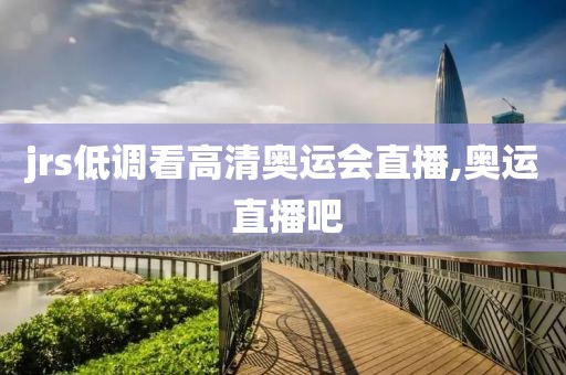 jrs低调看高清奥运会直播,奥运 直播吧