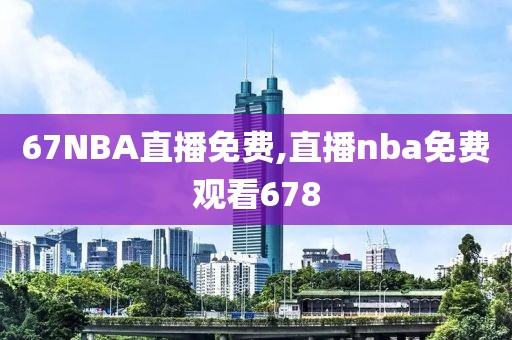 67NBA直播免费,直播nba免费观看678