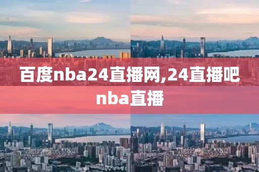 百度nba24直播网,24直播吧nba直播