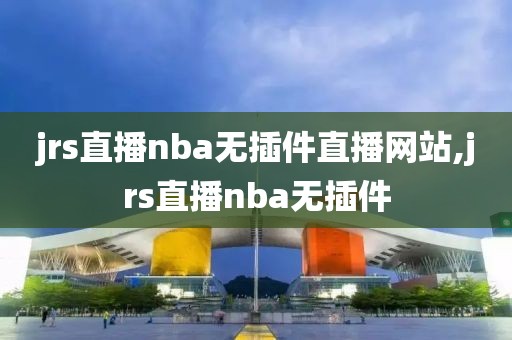 jrs直播nba无插件直播网站,jrs直播nba无插件