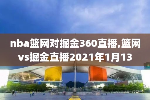 nba篮网对掘金360直播,篮网vs掘金直播2021年1月13