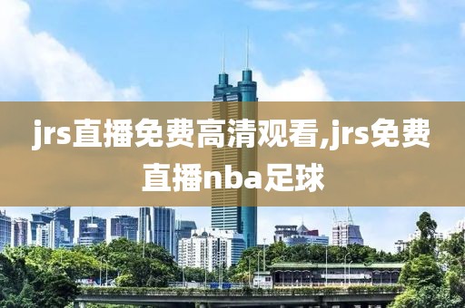 jrs直播免费高清观看,jrs免费直播nba足球
