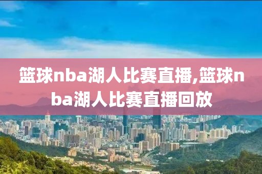 篮球nba湖人比赛直播,篮球nba湖人比赛直播回放