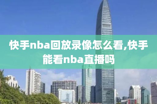 快手nba回放录像怎么看,快手能看nba直播吗