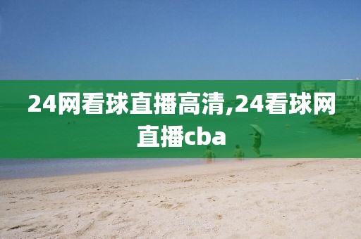 24网看球直播高清,24看球网直播cba