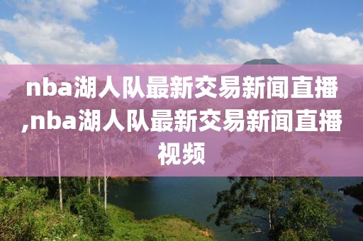 nba湖人队最新交易新闻直播,nba湖人队最新交易新闻直播视频