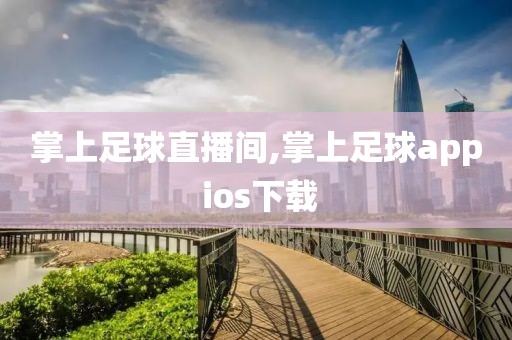 掌上足球直播间,掌上足球app ios下载