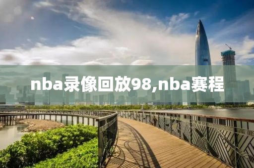 nba录像回放98,nba赛程