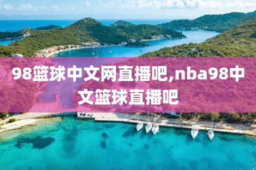 98篮球中文网直播吧,nba98中文篮球直播吧