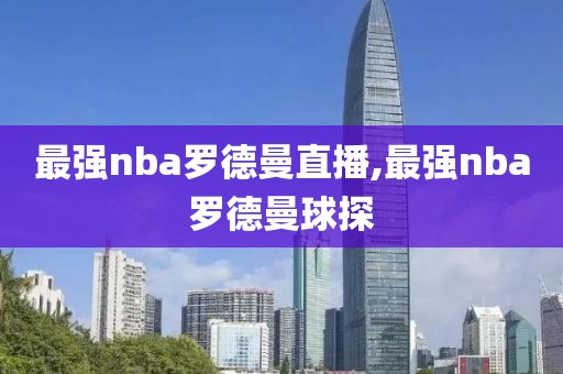 最强nba罗德曼直播,最强nba罗德曼球探