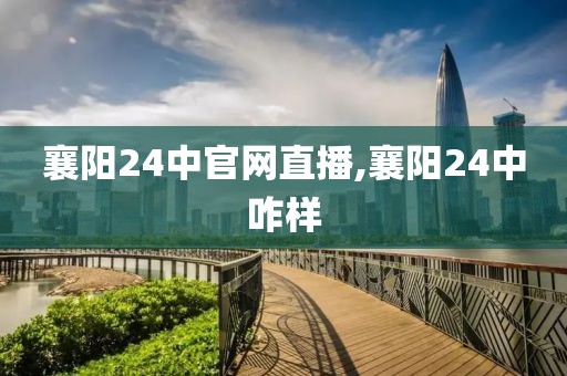 襄阳24中官网直播,襄阳24中咋样