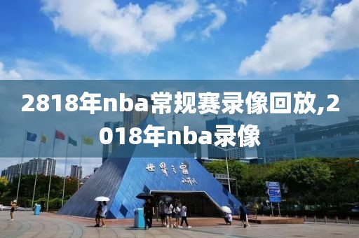 2818年nba常规赛录像回放,2018年nba录像