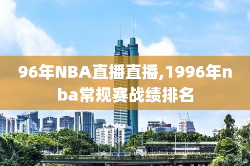 96年NBA直播直播,1996年nba常规赛战绩排名