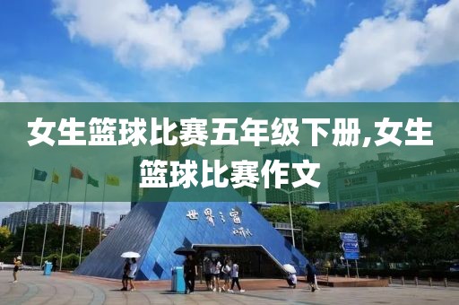 女生篮球比赛五年级下册,女生篮球比赛作文