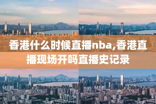 香港什么时候直播nba,香港直播现场开吗直播史记录