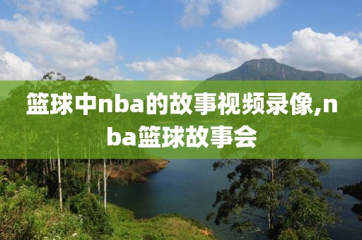 篮球中nba的故事视频录像,nba篮球故事会