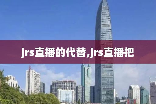 jrs直播的代替,jrs直播把