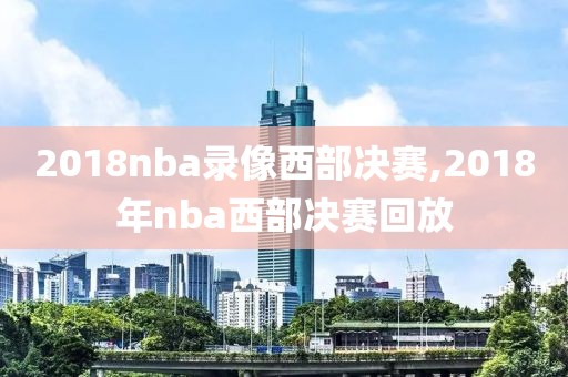 2018nba录像西部决赛,2018年nba西部决赛回放