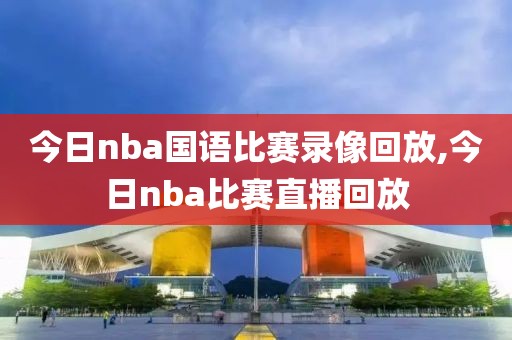 今日nba国语比赛录像回放,今日nba比赛直播回放