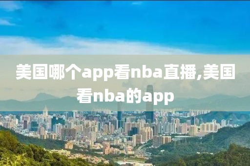 美国哪个app看nba直播,美国看nba的app