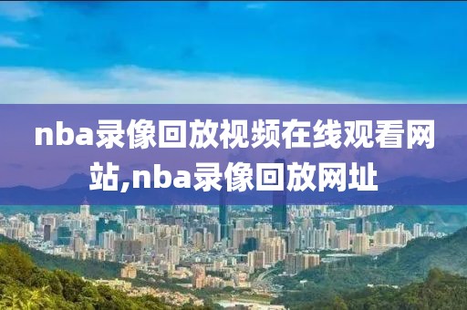 nba录像回放视频在线观看网站,nba录像回放网址