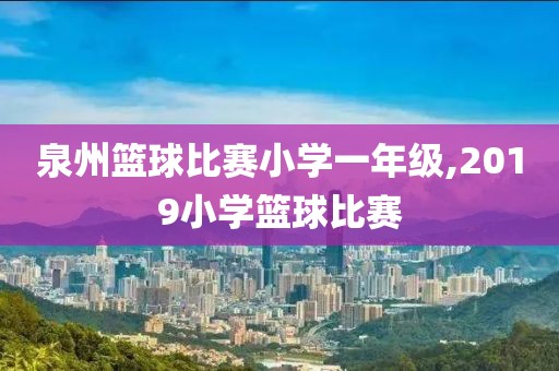 泉州篮球比赛小学一年级,2019小学篮球比赛