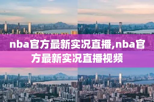 nba官方最新实况直播,nba官方最新实况直播视频