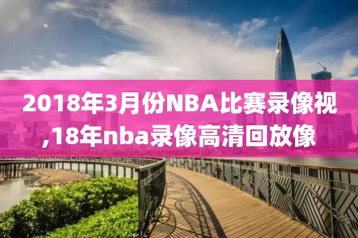 2018年3月份NBA比赛录像视,18年nba录像高清回放像