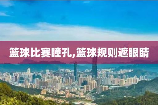 篮球比赛瞳孔,篮球规则遮眼睛