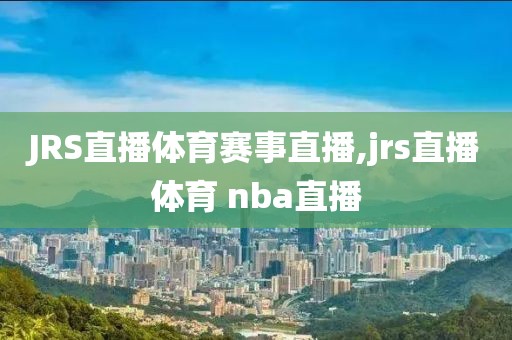 JRS直播体育赛事直播,jrs直播体育 nba直播