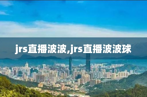 jrs直播波波,jrs直播波波球