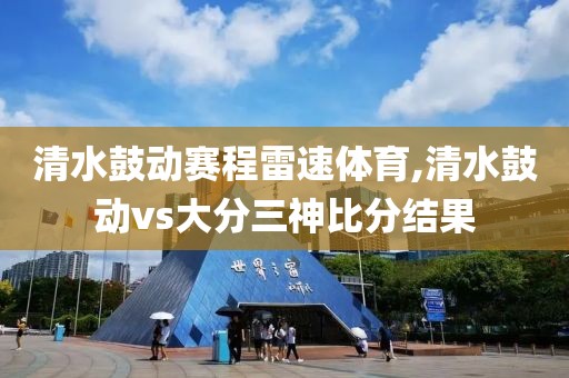 清水鼓动赛程雷速体育,清水鼓动vs大分三神比分结果