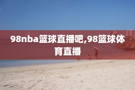 98nba篮球直播吧,98篮球体育直播