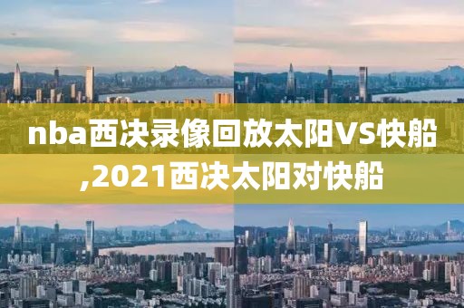 nba西决录像回放太阳VS快船,2021西决太阳对快船