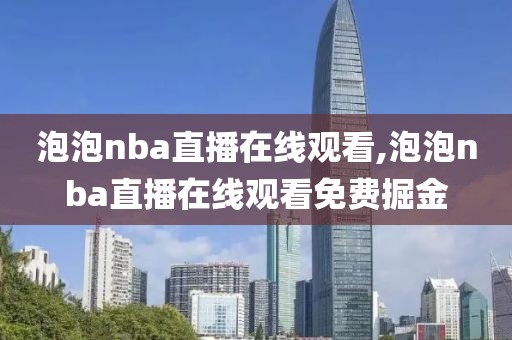 泡泡nba直播在线观看,泡泡nba直播在线观看免费掘金