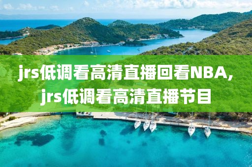 jrs低调看高清直播回看NBA,jrs低调看高清直播节目