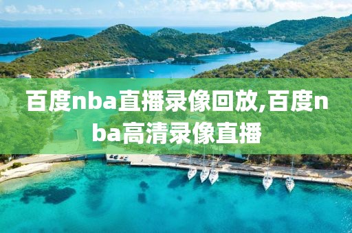 百度nba直播录像回放,百度nba高清录像直播