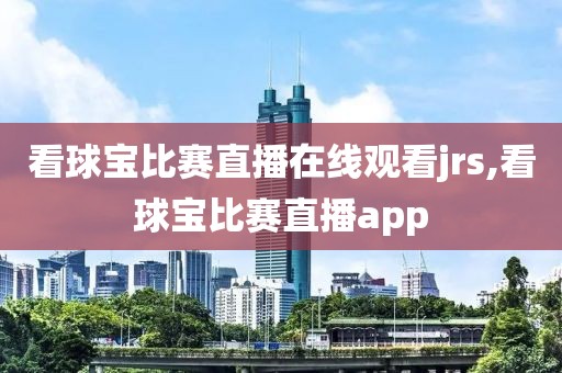 看球宝比赛直播在线观看jrs,看球宝比赛直播app