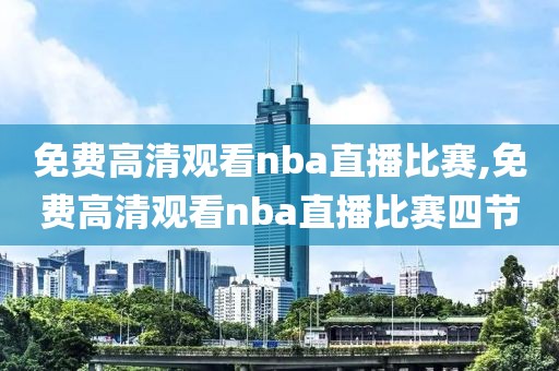 免费高清观看nba直播比赛,免费高清观看nba直播比赛四节