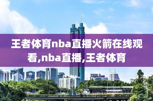 王者体育nba直播火箭在线观看,nba直播,王者体育