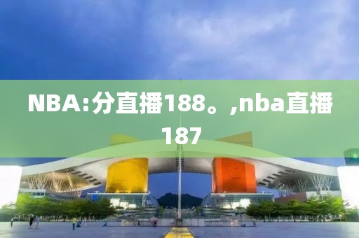 NBA:分直播188。,nba直播187