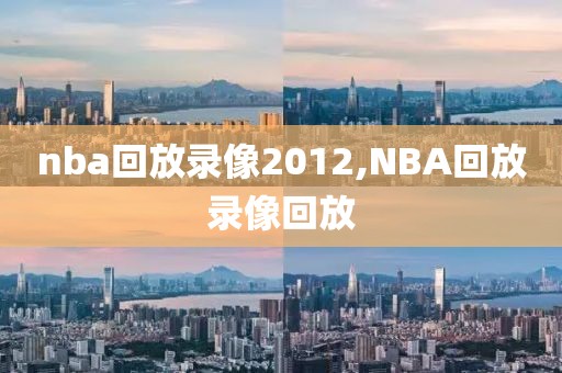 nba回放录像2012,NBA回放录像回放