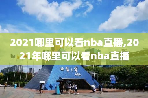 2021哪里可以看nba直播,2021年哪里可以看nba直播