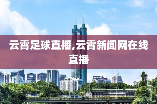 云霄足球直播,云霄新闻网在线直播