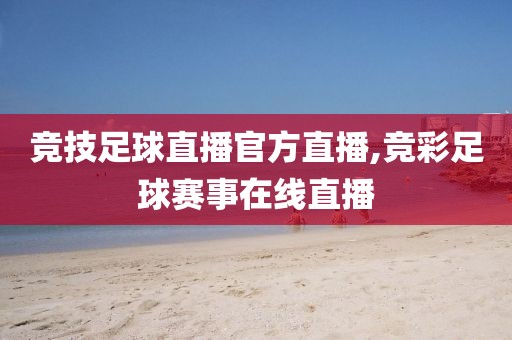 竞技足球直播官方直播,竞彩足球赛事在线直播
