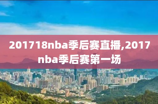 201718nba季后赛直播,2017nba季后赛第一场