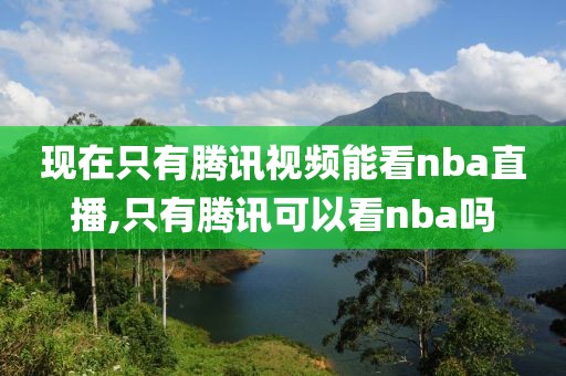 现在只有腾讯视频能看nba直播,只有腾讯可以看nba吗