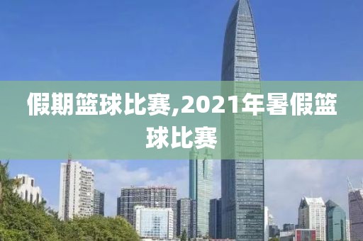 假期篮球比赛,2021年暑假篮球比赛