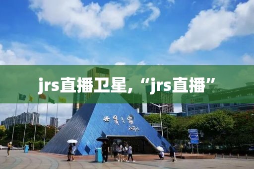 jrs直播卫星,“jrs直播”