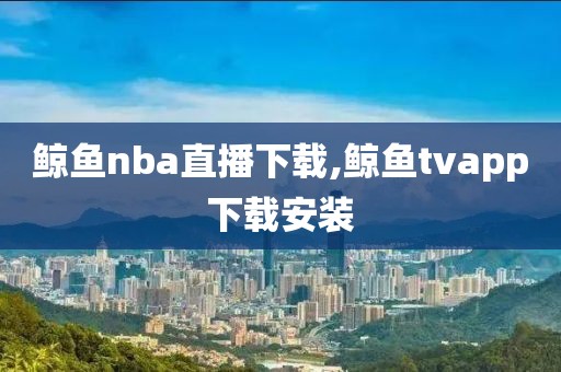 鲸鱼nba直播下载,鲸鱼tvapp下载安装